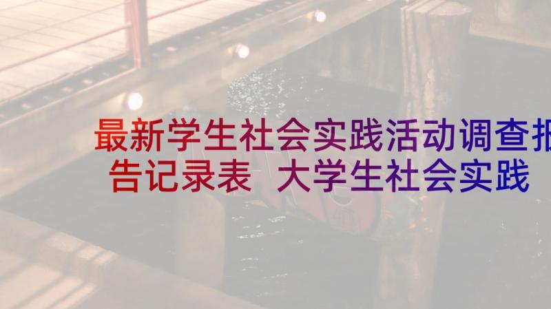 最新学生社会实践活动调查报告记录表 大学生社会实践调查报告(精选7篇)