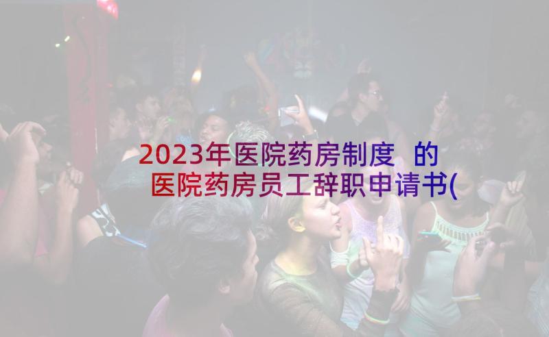 2023年医院药房制度 的医院药房员工辞职申请书(通用5篇)