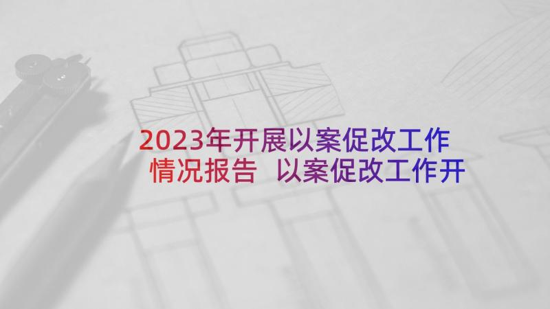 2023年开展以案促改工作情况报告 以案促改工作开展情况的报告(优秀5篇)