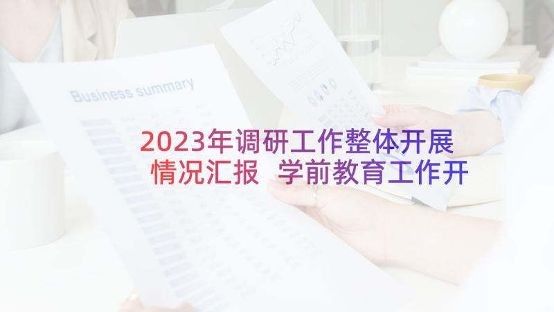 2023年调研工作整体开展情况汇报 学前教育工作开展情况调研报告(汇总5篇)