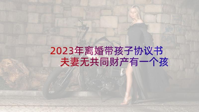 2023年离婚带孩子协议书 夫妻无共同财产有一个孩子离婚的协议书(优质5篇)