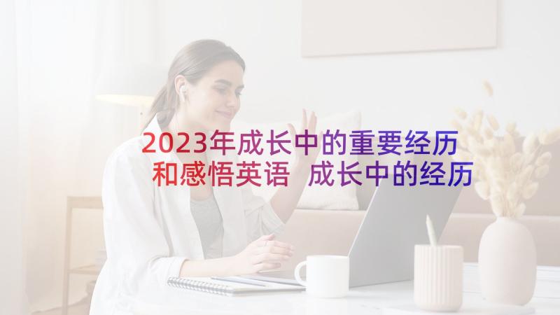 2023年成长中的重要经历和感悟英语 成长中的经历(优质7篇)