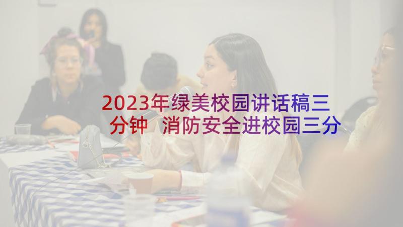 2023年绿美校园讲话稿三分钟 消防安全进校园三分钟讲话稿(优质5篇)