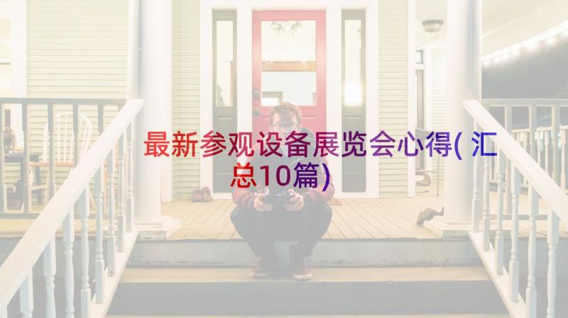 最新参观设备展览会心得(汇总10篇)