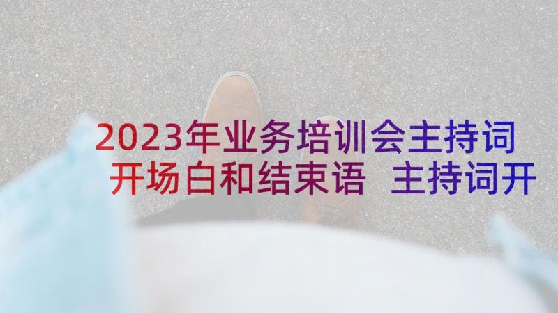 2023年业务培训会主持词开场白和结束语 主持词开场白结束语(优质10篇)