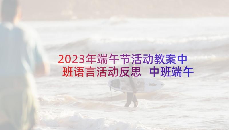 2023年端午节活动教案中班语言活动反思 中班端午节活动教案中班端午节活动设计(模板6篇)