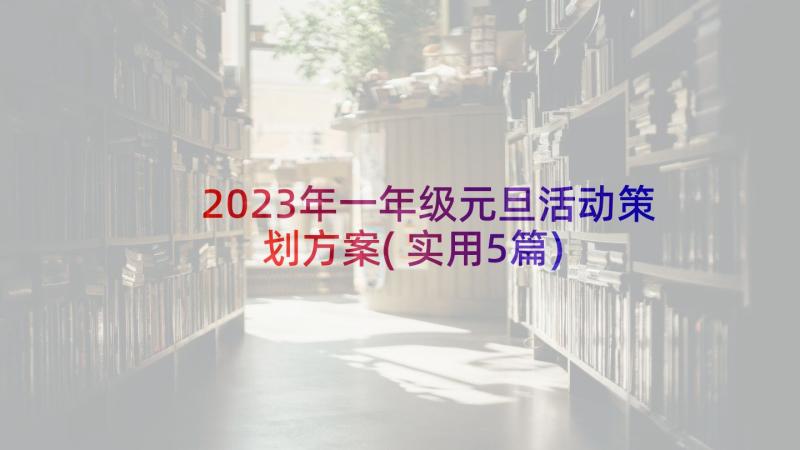2023年一年级元旦活动策划方案(实用5篇)