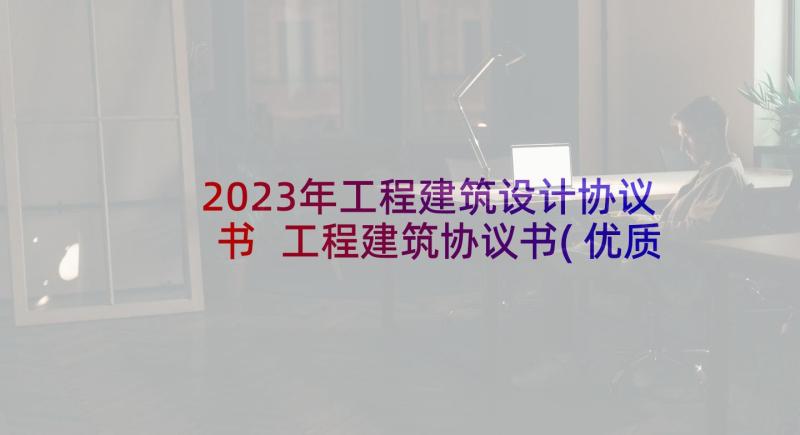 2023年工程建筑设计协议书 工程建筑协议书(优质5篇)