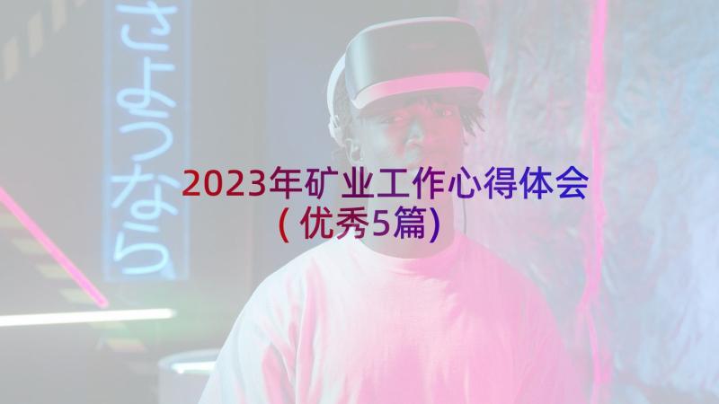 2023年矿业工作心得体会(优秀5篇)