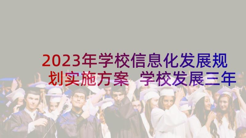 2023年学校信息化发展规划实施方案 学校发展三年规划方案(通用5篇)