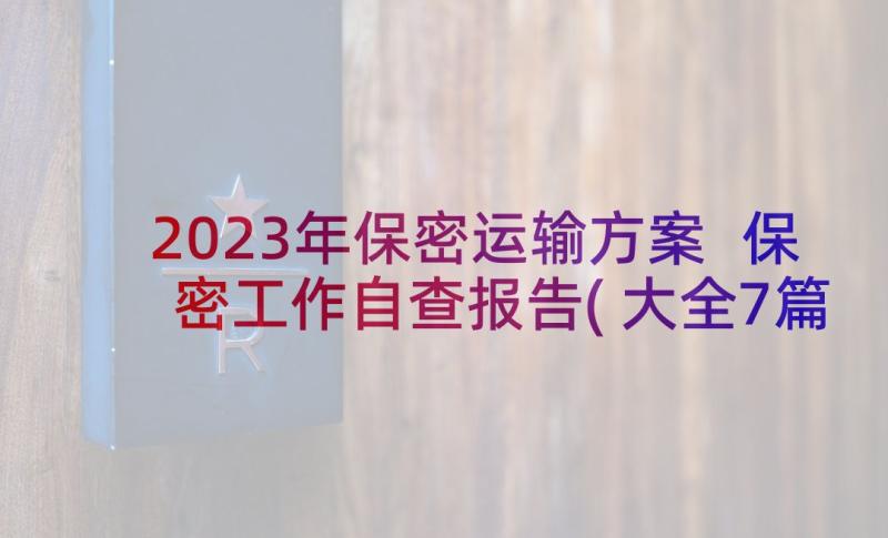 2023年保密运输方案 保密工作自查报告(大全7篇)