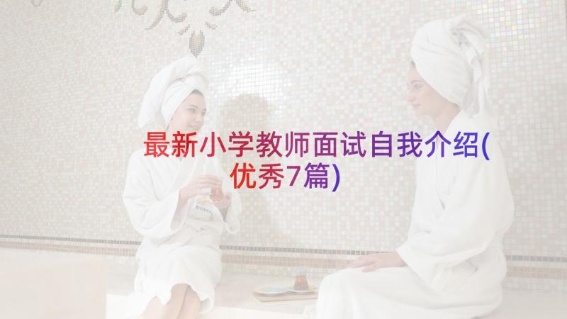 最新小学教师面试自我介绍(优秀7篇)