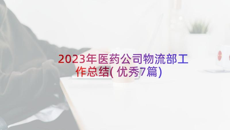 2023年医药公司物流部工作总结(优秀7篇)