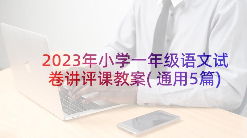 2023年小学一年级语文试卷讲评课教案(通用5篇)