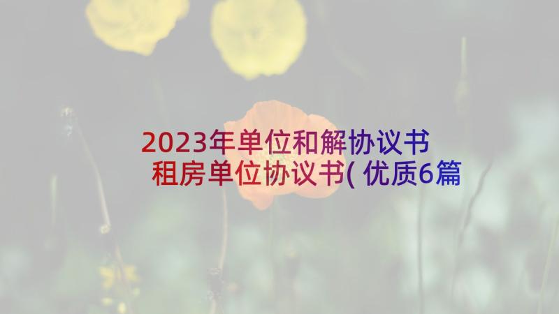 2023年单位和解协议书 租房单位协议书(优质6篇)