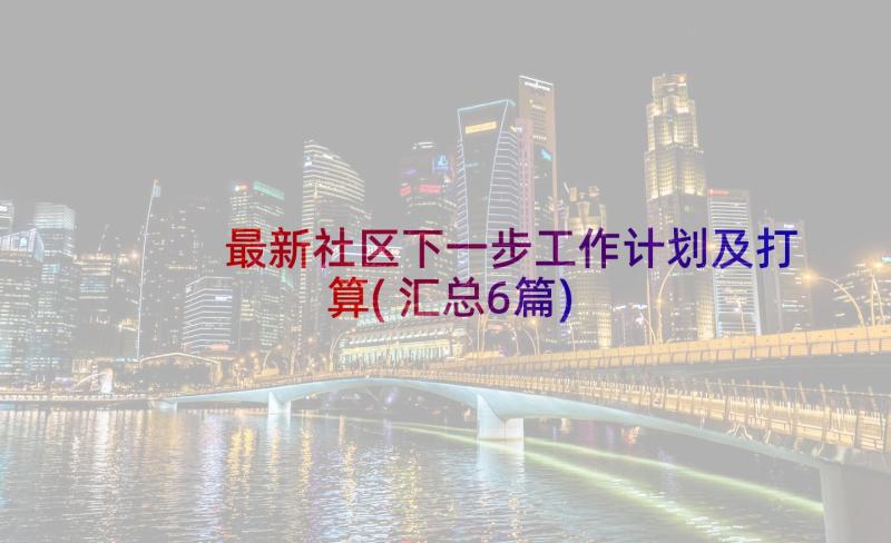 最新社区下一步工作计划及打算(汇总6篇)