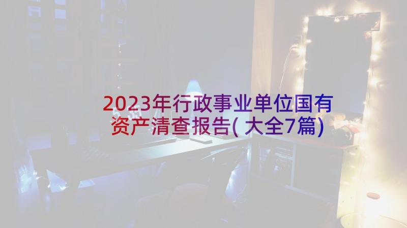 2023年行政事业单位国有资产清查报告(大全7篇)