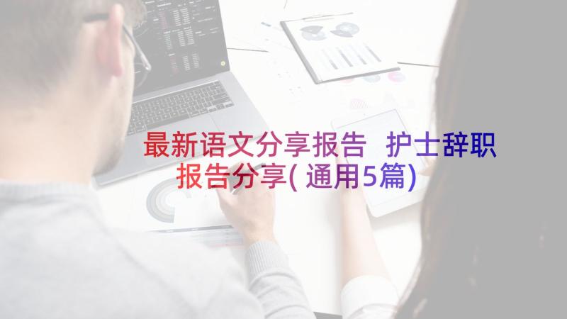 最新语文分享报告 护士辞职报告分享(通用5篇)