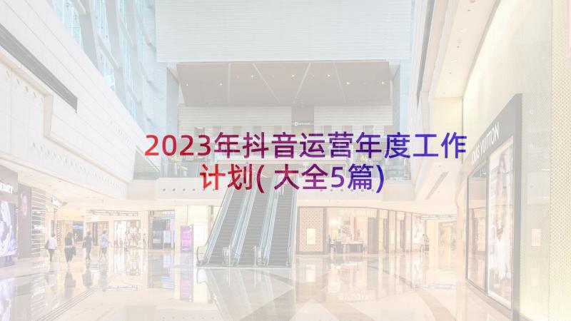 2023年抖音运营年度工作计划(大全5篇)