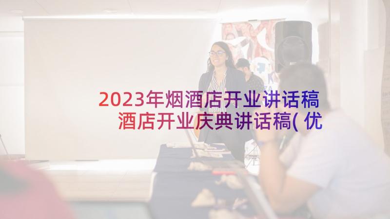 2023年烟酒店开业讲话稿 酒店开业庆典讲话稿(优秀10篇)