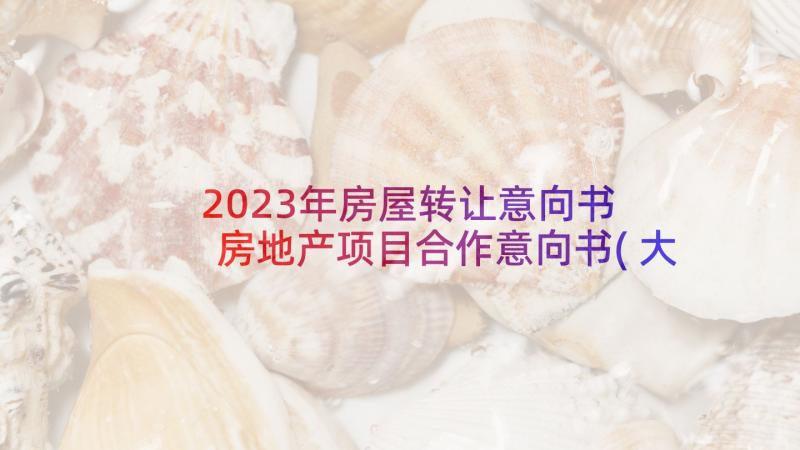 2023年房屋转让意向书 房地产项目合作意向书(大全5篇)