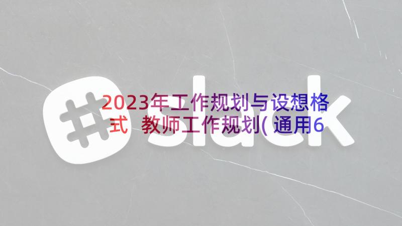 2023年工作规划与设想格式 教师工作规划(通用6篇)