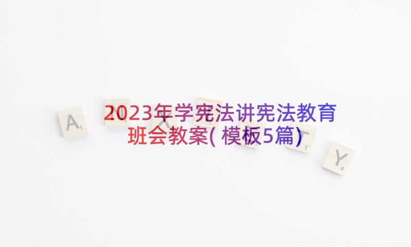 2023年学宪法讲宪法教育班会教案(模板5篇)