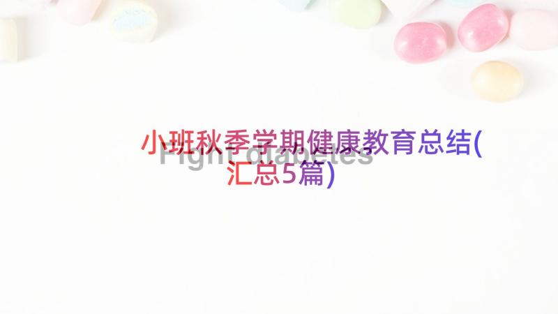 小班秋季学期健康教育总结(汇总5篇)