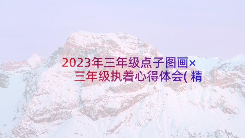 2023年三年级点子图画× 三年级执着心得体会(精选8篇)