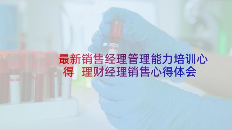 最新销售经理管理能力培训心得 理财经理销售心得体会(汇总5篇)