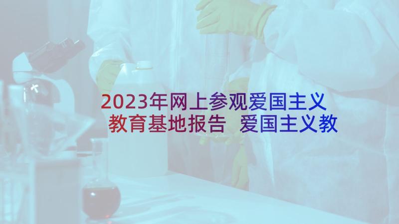 2023年网上参观爱国主义教育基地报告 爱国主义教育基地参观心得体会(汇总5篇)