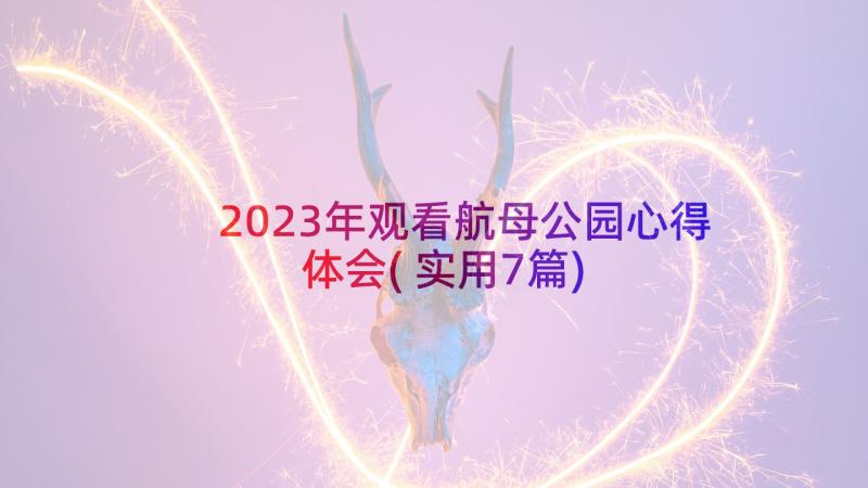 2023年观看航母公园心得体会(实用7篇)