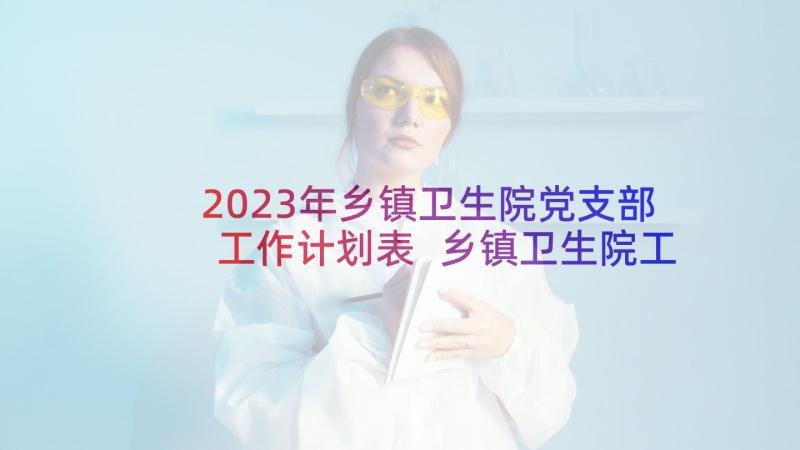 2023年乡镇卫生院党支部工作计划表 乡镇卫生院工作计划(汇总7篇)