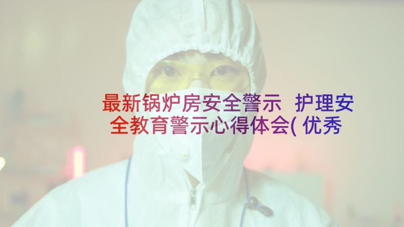 最新锅炉房安全警示 护理安全教育警示心得体会(优秀9篇)