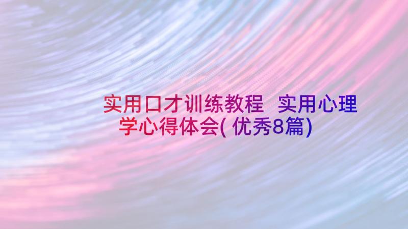 实用口才训练教程 实用心理学心得体会(优秀8篇)