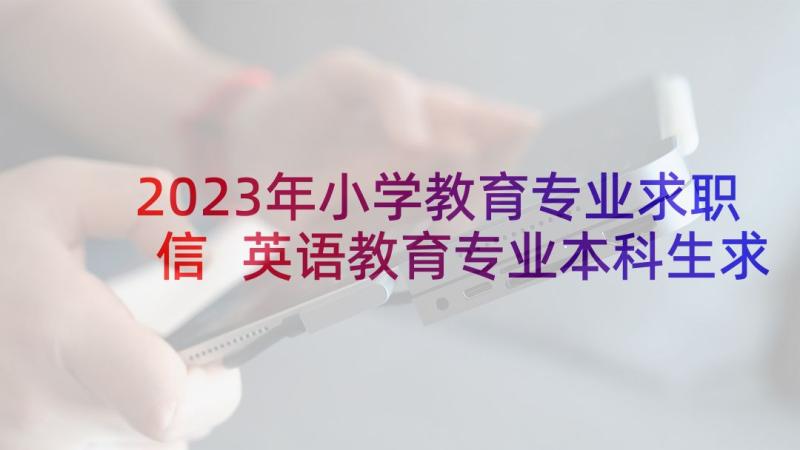 2023年小学教育专业求职信 英语教育专业本科生求职信(通用5篇)