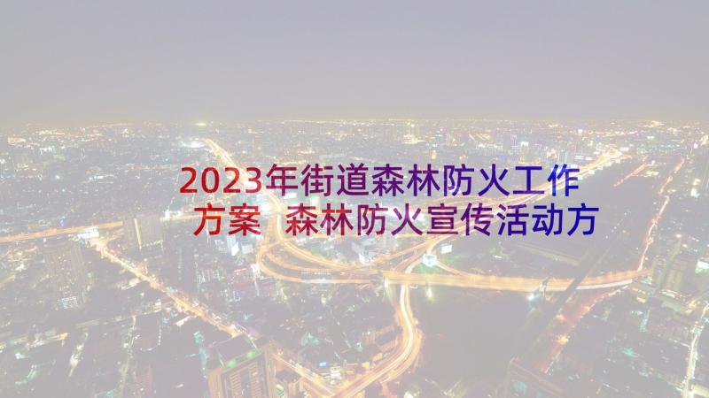 2023年街道森林防火工作方案 森林防火宣传活动方案(优质6篇)