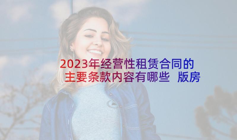 2023年经营性租赁合同的主要条款内容有哪些 版房屋租赁合同模版(汇总7篇)