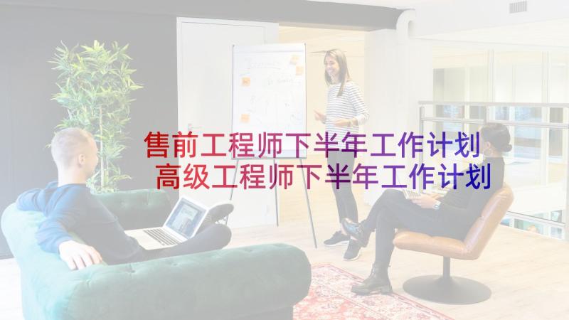 售前工程师下半年工作计划 高级工程师下半年工作计划(优秀5篇)