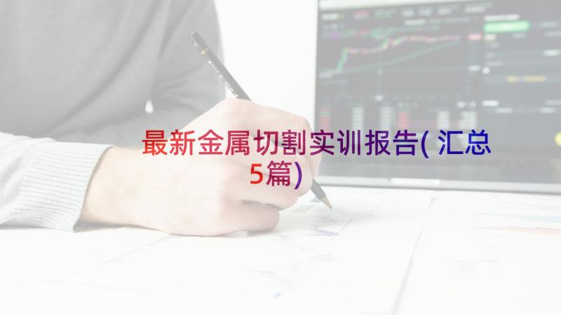 最新金属切割实训报告(汇总5篇)