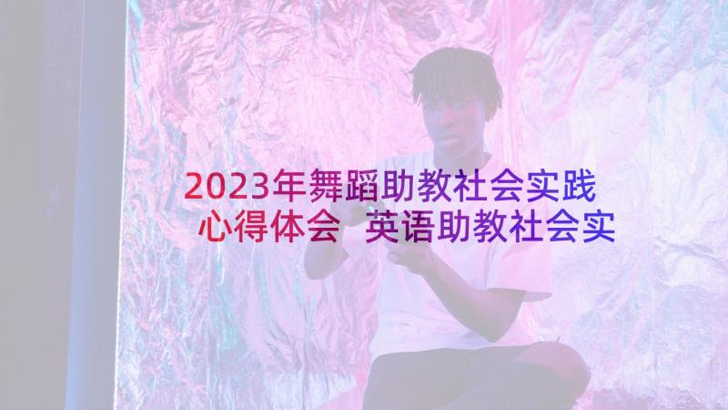 2023年舞蹈助教社会实践心得体会 英语助教社会实践心得体会(汇总5篇)