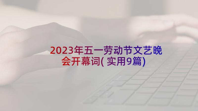 2023年五一劳动节文艺晚会开幕词(实用9篇)
