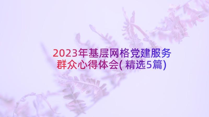 2023年基层网格党建服务群众心得体会(精选5篇)