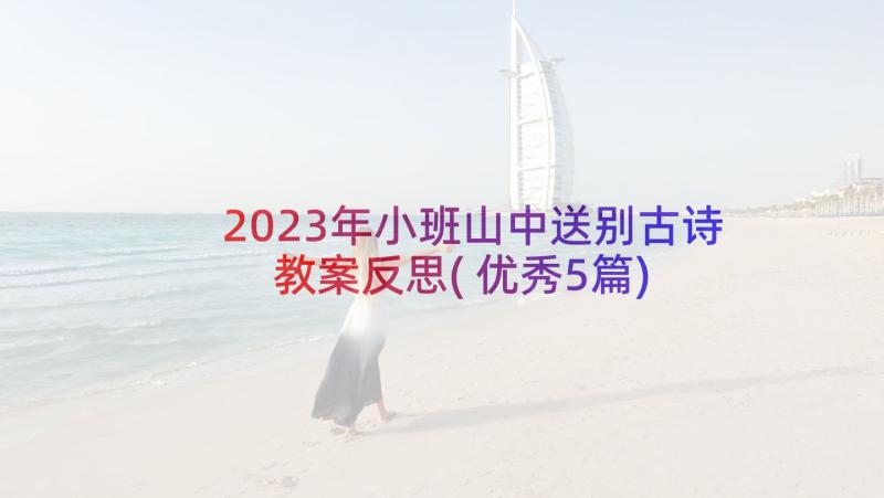 2023年小班山中送别古诗教案反思(优秀5篇)