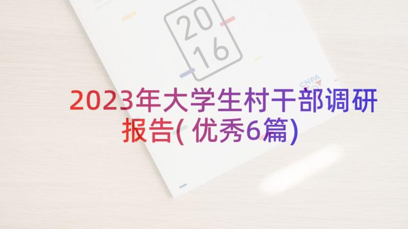 2023年大学生村干部调研报告(优秀6篇)