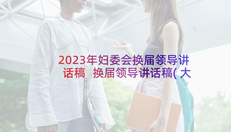 2023年妇委会换届领导讲话稿 换届领导讲话稿(大全5篇)