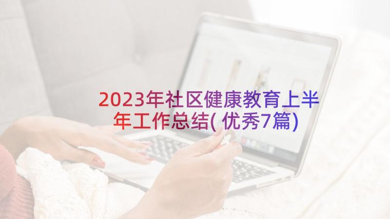 2023年社区健康教育上半年工作总结(优秀7篇)