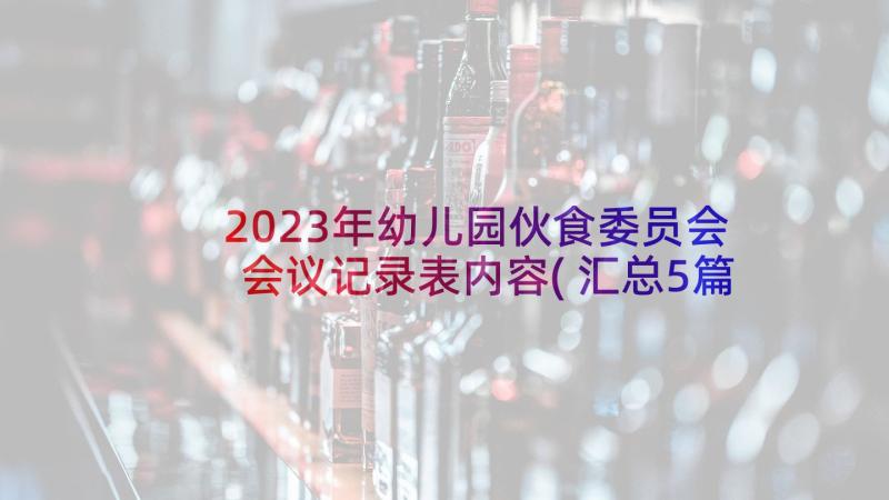 2023年幼儿园伙食委员会会议记录表内容(汇总5篇)