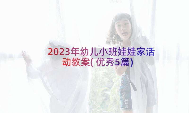 2023年幼儿小班娃娃家活动教案(优秀5篇)