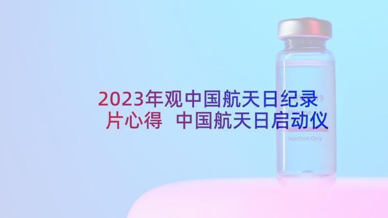 2023年观中国航天日纪录片心得 中国航天日启动仪式心得体会(精选5篇)